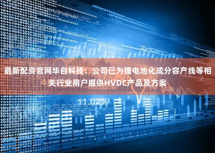 最新配资官网华自科技：公司已为锂电池化成分容产线等相关行业用户提供HVDC产品及方案