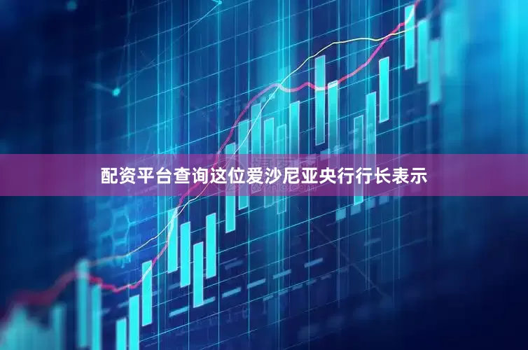 配资平台查询这位爱沙尼亚央行行长表示