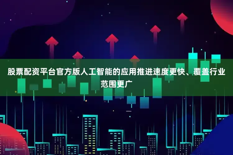 股票配资平台官方版人工智能的应用推进速度更快、覆盖行业范围更广
