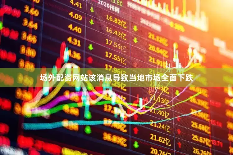 场外配资网站　　该消息导致当地市场全面下跌