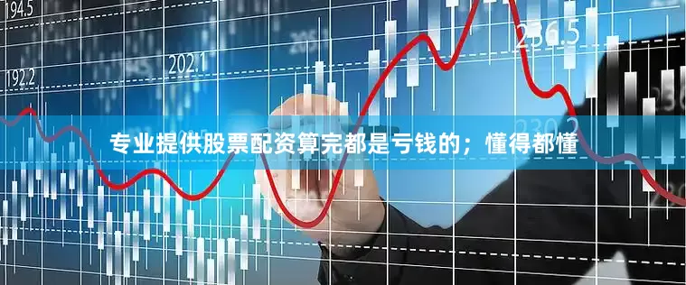 专业提供股票配资算完都是亏钱的；懂得都懂