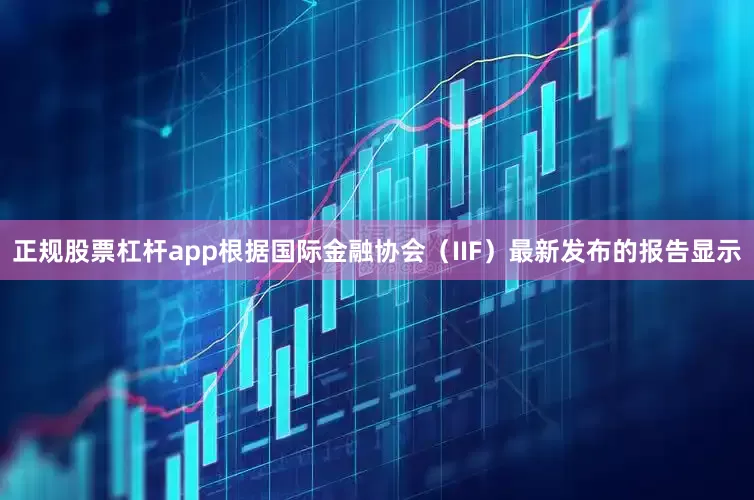 正规股票杠杆app　　根据国际金融协会（IIF）最新发布的报告显示