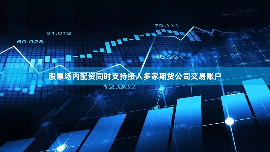 股票场内配资同时支持接入多家期货公司交易账户
