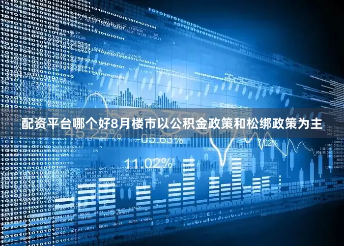 配资平台哪个好8月楼市以公积金政策和松绑政策为主