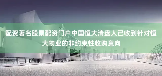 配资著名股票配资门户中国恒大清盘人已收到针对恒大物业的非约束性收购意向