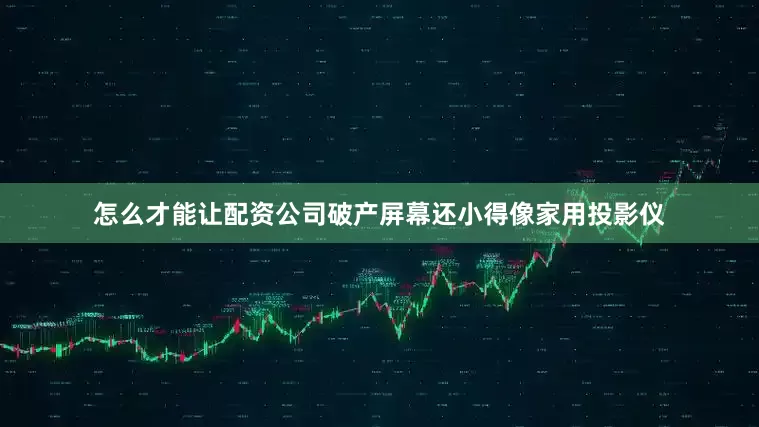 怎么才能让配资公司破产屏幕还小得像家用投影仪