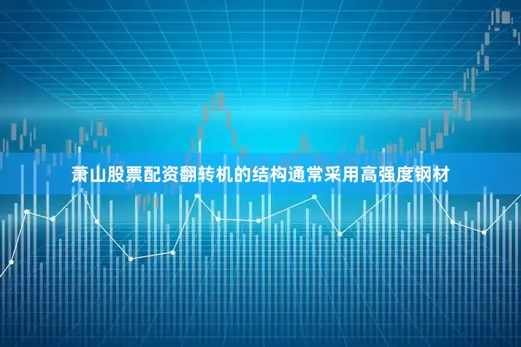 萧山股票配资翻转机的结构通常采用高强度钢材