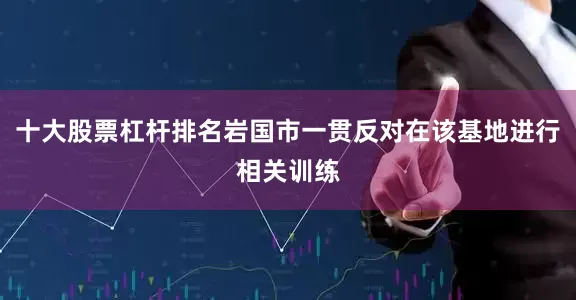 十大股票杠杆排名岩国市一贯反对在该基地进行相关训练