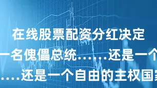 在线股票配资分红决定他们想要一名傀儡总统……还是一个自由的主权国家