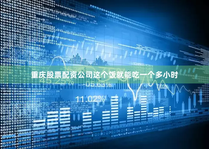 重庆股票配资公司这个饭就能吃一个多小时