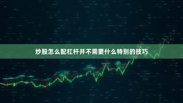 炒股怎么配杠杆并不需要什么特别的技巧