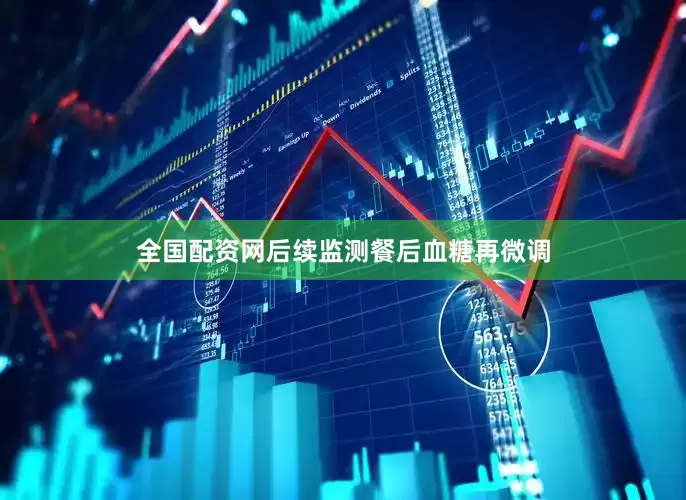全国配资网后续监测餐后血糖再微调
