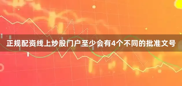 正规配资线上炒股门户至少会有4个不同的批准文号