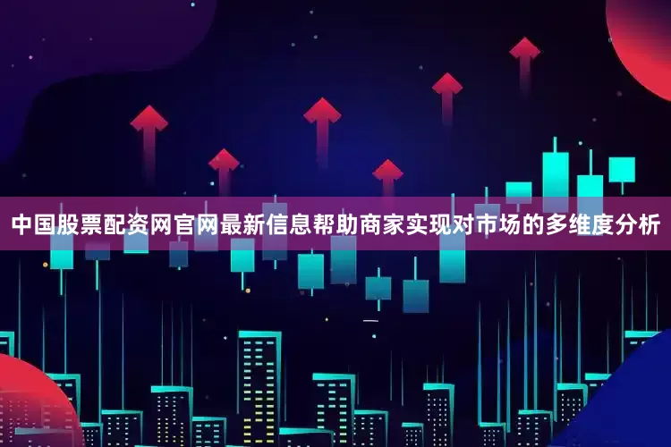 中国股票配资网官网最新信息帮助商家实现对市场的多维度分析