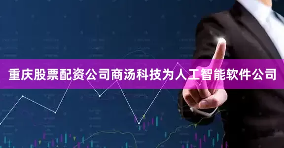 重庆股票配资公司　　商汤科技为人工智能软件公司
