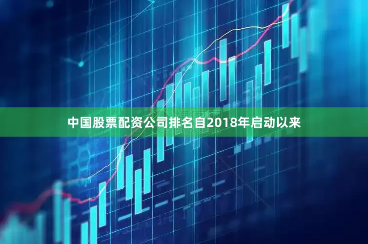 中国股票配资公司排名自2018年启动以来